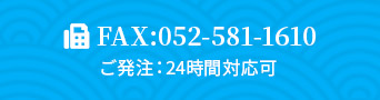 FAX:052-581-1610 ご発注：24時間対応可